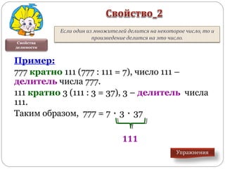 Свойства
делимости
Пример:
777 кратно 111 (777 : 111 = 7), число 111 –
делитель числа 777.
111 кратно 3 (111 : 3 = 37), 3 – делитель числа
111.
Таким образом, 777 = 7 ٠ 3 ٠ 37
111
 
