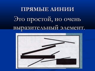 ПРЯМЫЕ ЛИНИИПРЯМЫЕ ЛИНИИ
Это простой, но оченьЭто простой, но очень
выразительный элемент.выразительный элемент.
 