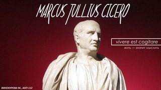 MARCUS TULLIUS CICERO
ВИНОКУРОВА М., АОП-112
vivere est cogitare
жить — значит мыслить
 