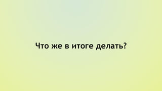 Что же в итоге делать?
 