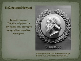 Το πολίτευμα της
Σπάρτης, σύμφωνα με
την παράδοση, ήταν έργο
του μεγάλου νομοθέτη
Λυκούργου.
Πολιτειακοί θεσμοί
Αναπαράσταση του Λυκούργου στην
Βουλή των Αντιπροσώπων (ΗΠΑ).
 