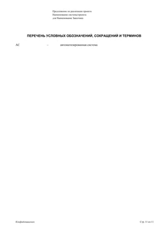 Предложение по реализации проекта
Наименование системы/проекта
для Наименование Заказчика
ПЕРЕЧЕНЬ УСЛОВНЫХ ОБОЗНАЧЕНИЙ, СОКРАЩЕНИЙ И ТЕРМИНОВ
АС – автоматизированная система
Конфиденциально Стр. 11 из 11
 