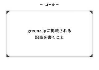 ∼ ゴール ∼
greenz.jpに掲載される
記事を書くこと
 