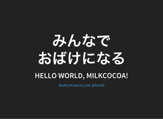 >
みんなで
おばけになるHELLO WORLD, MILKCOCOA!
Studio Arcana co.,Ltd. @hico00
 