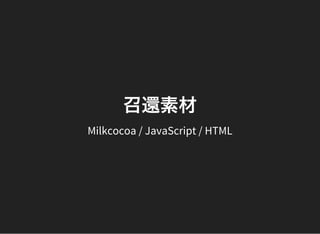 召還素材
Milkcocoa / JavaScript / HTML
 