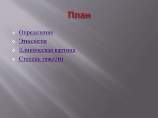  Определение
 Этиология
 Клиническая картина
 Степень тяжести
 