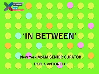 IN BETWEEN
New York MoMA SENIOR CURATOR
PAOLA ANTONELLI
 