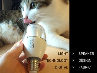 LIGHT 
TECHNOLOGY 
DIGITAL 
× SPEAKER
× DESIGN
× FABRIC
 