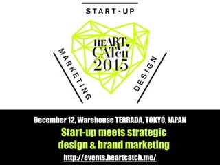 Start-up meets strategic
design & brand marketing
http://events.heartcatch.me/
December 12, Warehouse TERRADA, TOKYO, JAPAN
 