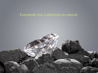 Everybody has a diamond as natural.
 