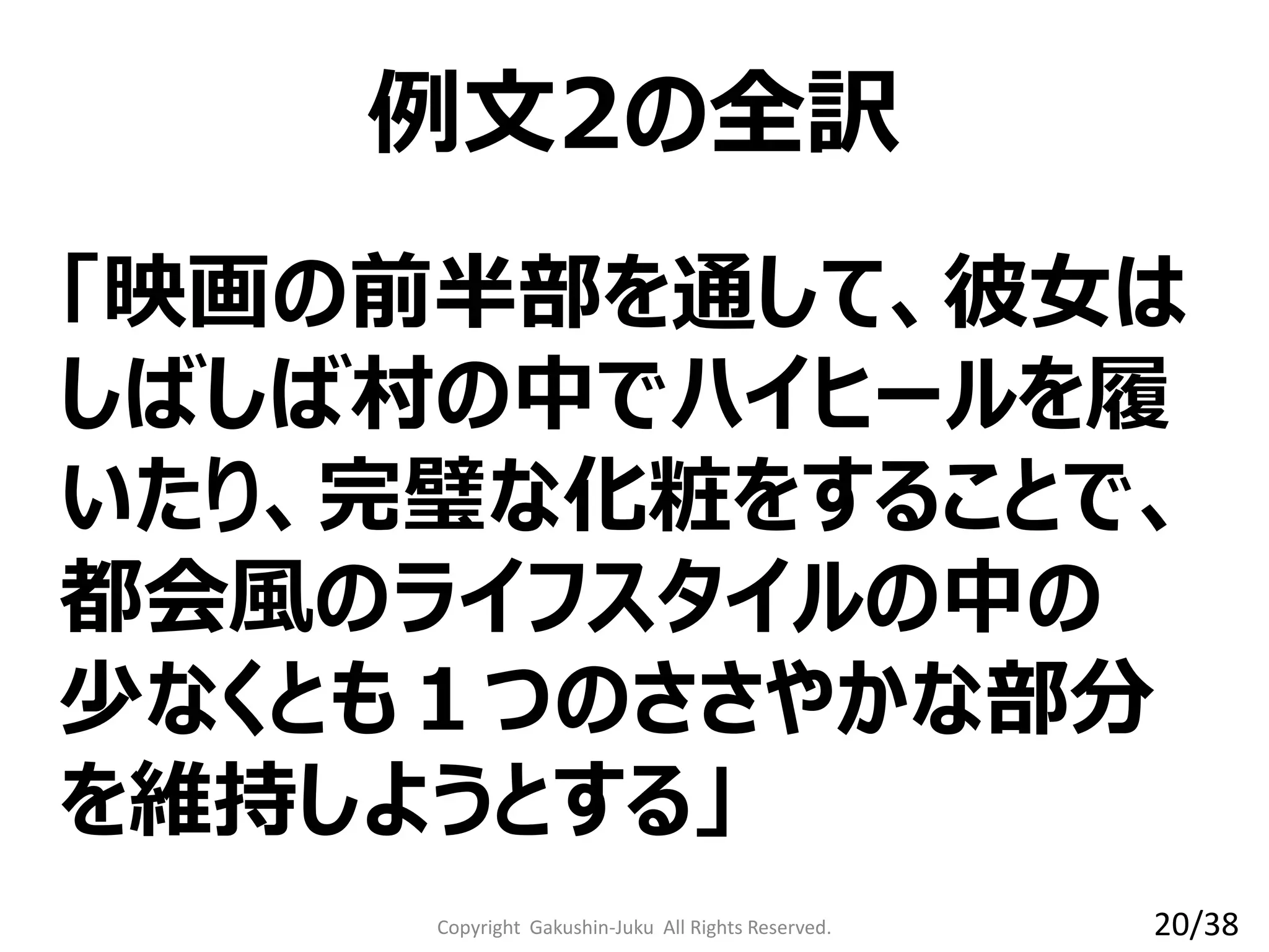 「映画の前半部を通して、彼女は
しばしば村の中でハイヒールを履
いたり、完璧な化粧をすることで、
都会風のライフスタイルの中の
少なくとも１つのささやかな部分
を維持しようとする」
例文2の全訳
Copyright Gakushin-Juku All Rights Reserved. 20/38
 