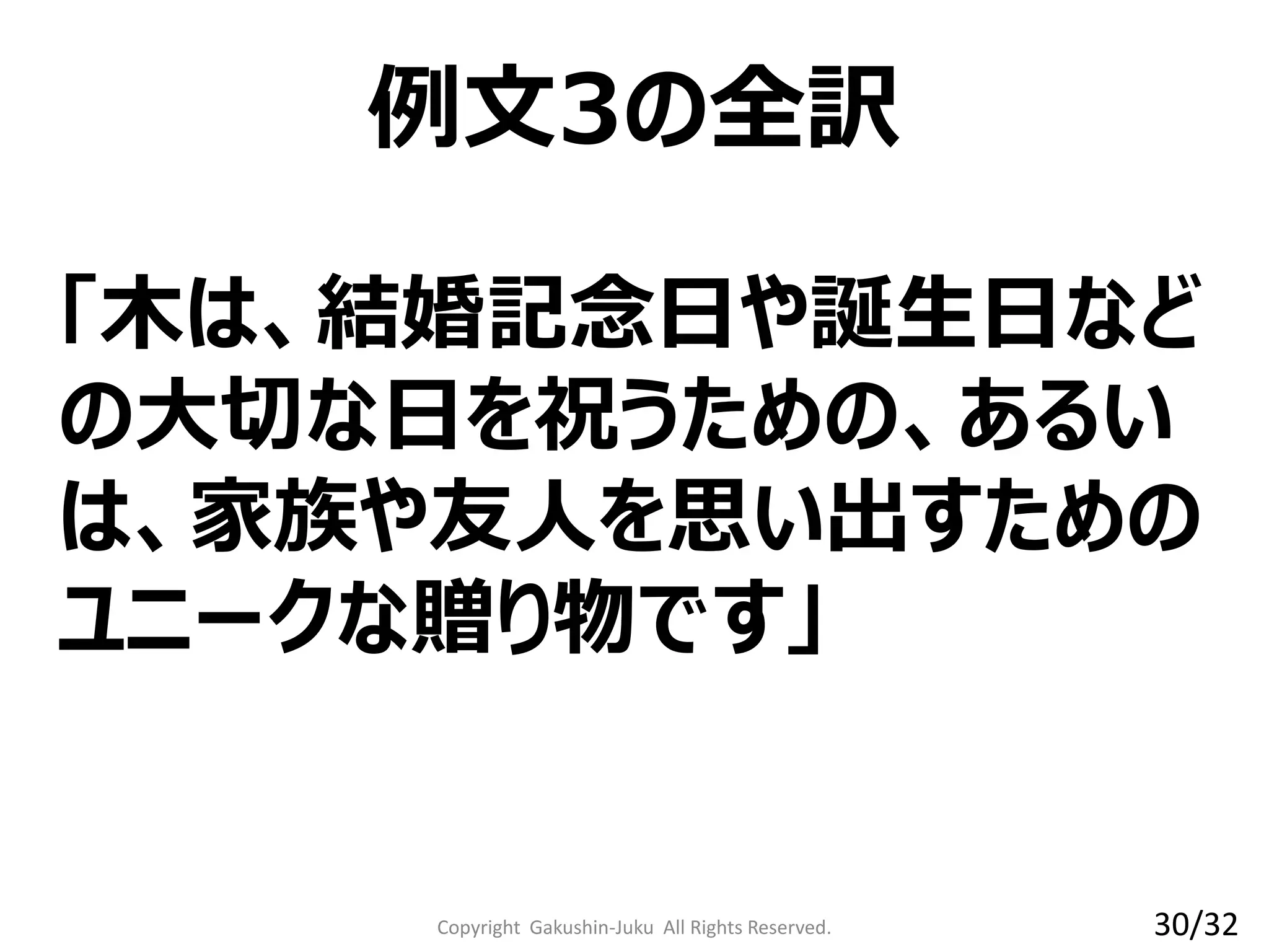 「木は、結婚記念日や誕生日など
の大切な日を祝うための、あるい
は、家族や友人を思い出すための
ユニークな贈り物です」
例文3の全訳
Copyright Gakushin-Juku All Rights Reserved. 30/32
 