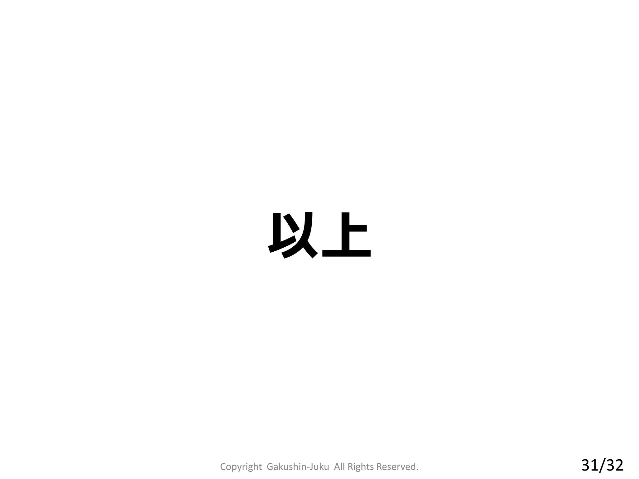 以上
Copyright Gakushin-Juku All Rights Reserved. 31/32
 