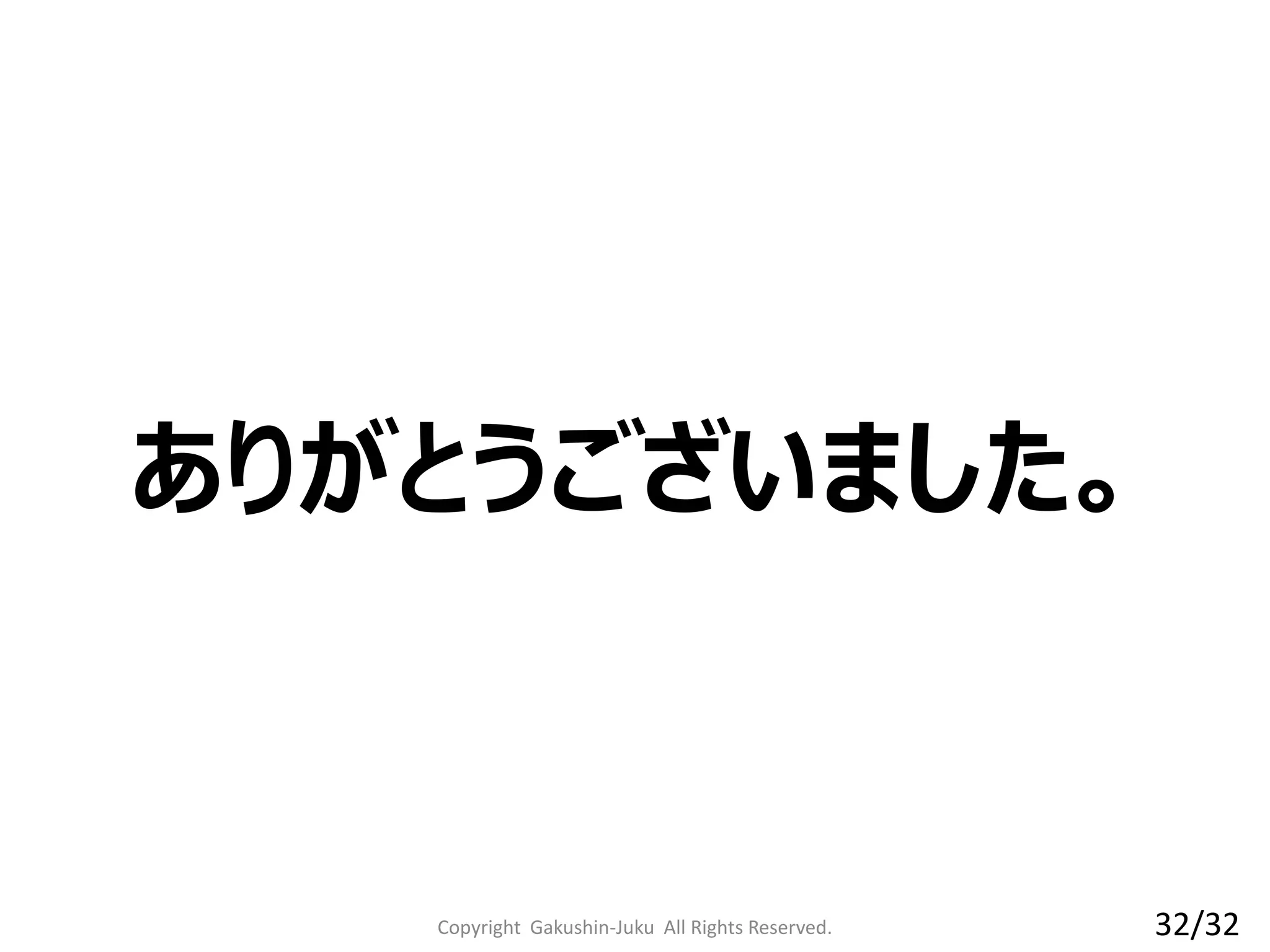 ありがとうございました。
Copyright Gakushin-Juku All Rights Reserved. 32/32
 
