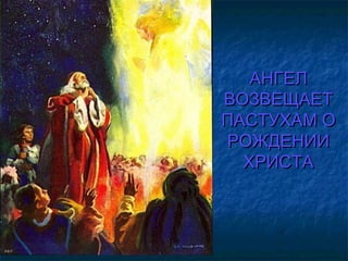 АНГЕЛАНГЕЛ
ВОЗВЕЩАЕТВОЗВЕЩАЕТ
ПАСТУХАМ ОПАСТУХАМ О
РОЖДЕНИИРОЖДЕНИИ
ХРИСТАХРИСТА
 