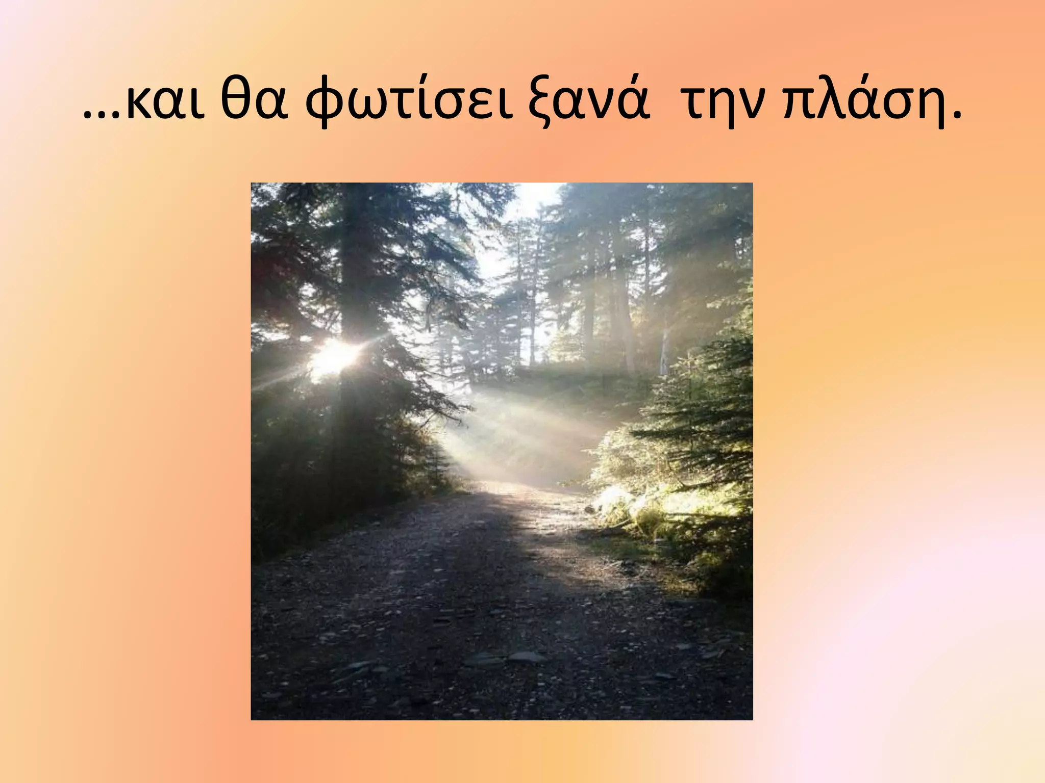 …και θα φωτίσει ξανά την πλάση.
 