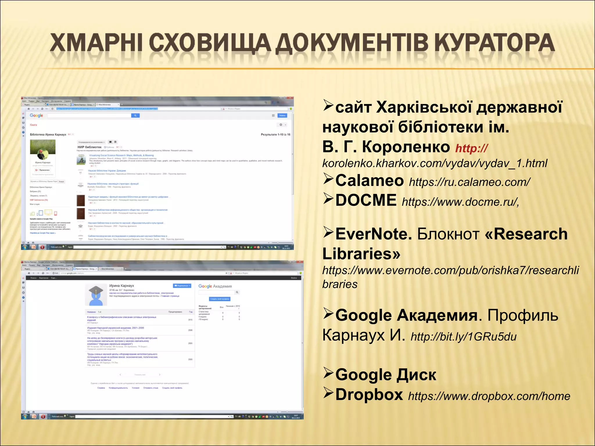 сайт Харківської державної
наукової бібліотеки ім.
В. Г. Короленко http://
korolenko.kharkov.com/vydav/vydav_1.html
Calameo https://ru.calameo.com/
DOCME https://www.docme.ru/,
EverNote. Блокнот «Research
Libraries»
https://www.evernote.com/pub/orishka7/researchli
braries
Google Академия. Профиль
Карнаух И. http://bit.ly/1GRu5du
Google Диск
Dropbox https://www.dropbox.com/home
 