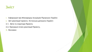 Зміст
1. Інформація про Міжнародну Асоціацію Підтримки України
2. Звіт реалізації проекту «Естонська допомога Україні»
2.1...