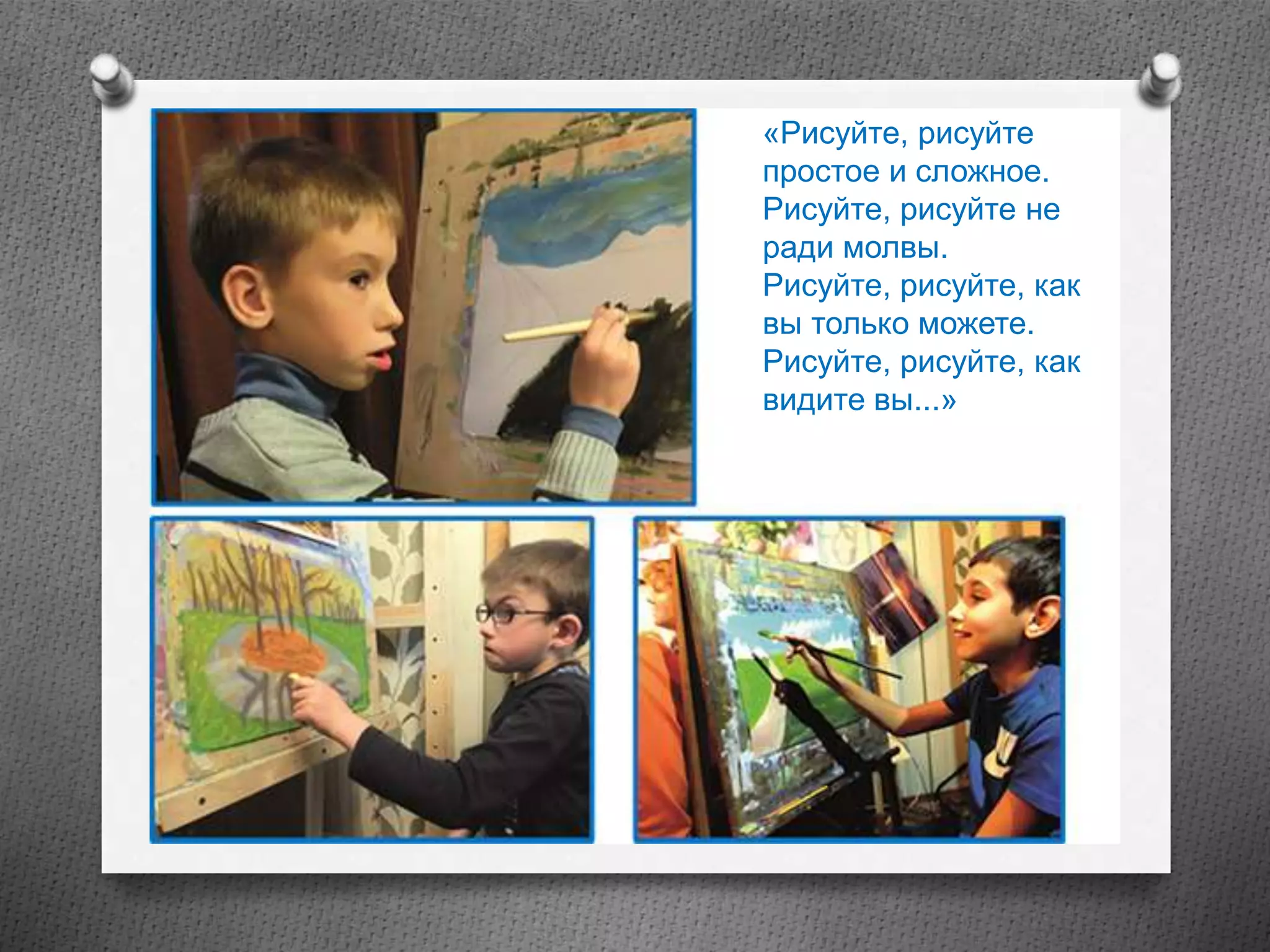 «Рисуйте, рисуйте
простое и сложное.
Рисуйте, рисуйте не
ради молвы.
Рисуйте, рисуйте, как
вы только можете.
Рисуйте, рисуйте, как
видите вы...»
 