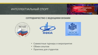 ИНТЕЛЛЕКТУАЛЬНЫЙ СПОРТ
• Совместные турниры и мероприятия
• Обмен опытом
• Практика для студентов
СОТРУДНИЧЕСТВО С ВЕДУЩИМИ ВУЗАМИ
 