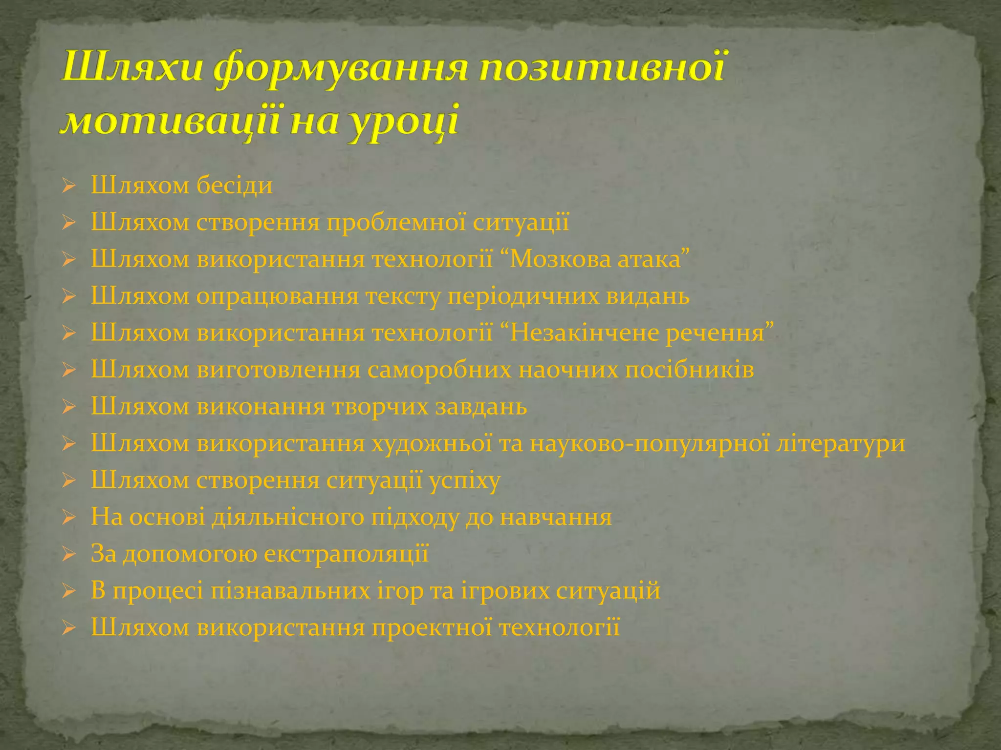  Шляхом бесіди
 Шляхом створення проблемної ситуації
 Шляхом використання технології “Мозкова атака”
 Шляхом опрацювання тексту періодичних видань
 Шляхом використання технології “Незакінчене речення”
 Шляхом виготовлення саморобних наочних посібників
 Шляхом виконання творчих завдань
 Шляхом використання художньої та науково-популярної літератури
 Шляхом створення ситуації успіху
 На основі діяльнісного підходу до навчання
 За допомогою екстраполяції
 В процесі пізнавальних ігор та ігрових ситуацій
 Шляхом використання проектної технології
 