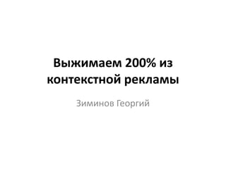 Выжимаем 200% из
контекстной рекламы
Зиминов Георгий
 