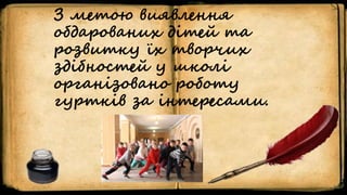 З метою виявлення
обдарованих дітей та
розвитку їх творчих
здібностей у школі
організовано роботу
гуртків за інтересами.
 