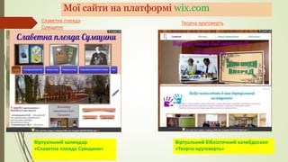 Мої сайти на платформі wix.com
Віртуальний календар
«Славетна плеяда Сумщини»
Віртуальний бібліотечний калейдоскоп
«Творча круговерть»
Творча круговертьСлаветна плеяда
Сумщини
 