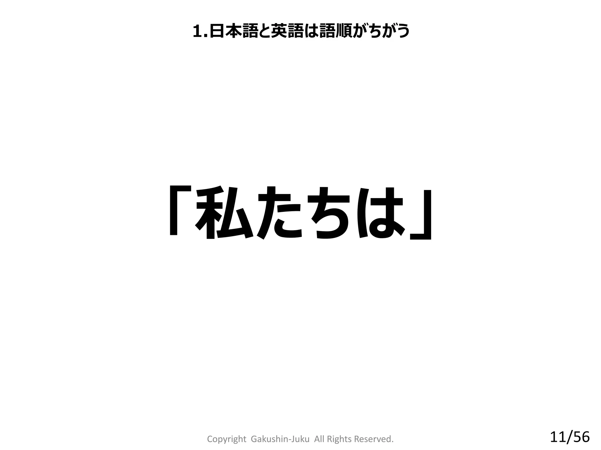 Copyright Gakushin-Juku All Rights Reserved.
「私たちは」
1.日本語と英語は語順がちがう
11/56
 