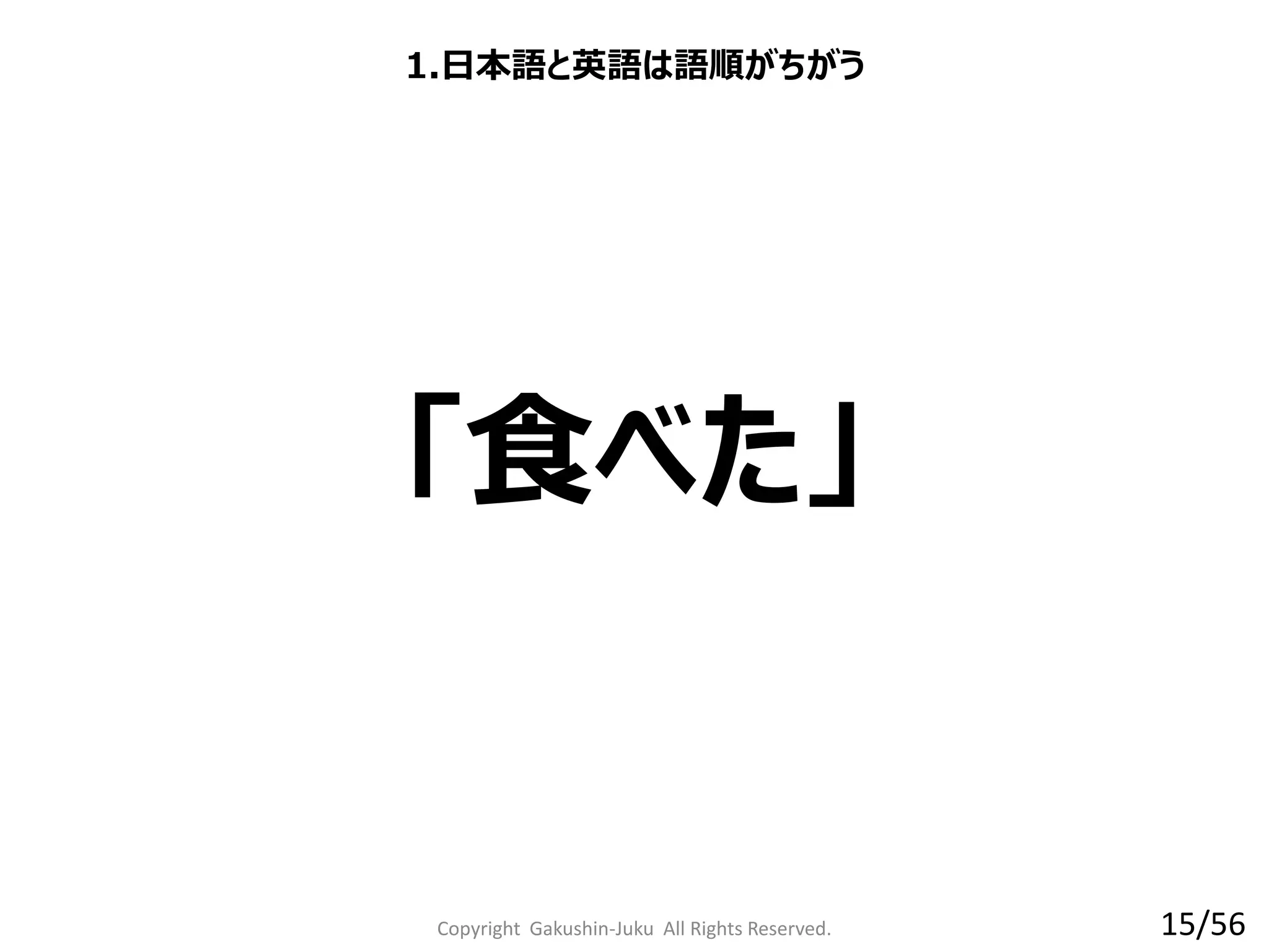 Copyright Gakushin-Juku All Rights Reserved.
「食べた」
1.日本語と英語は語順がちがう
15/56
 
