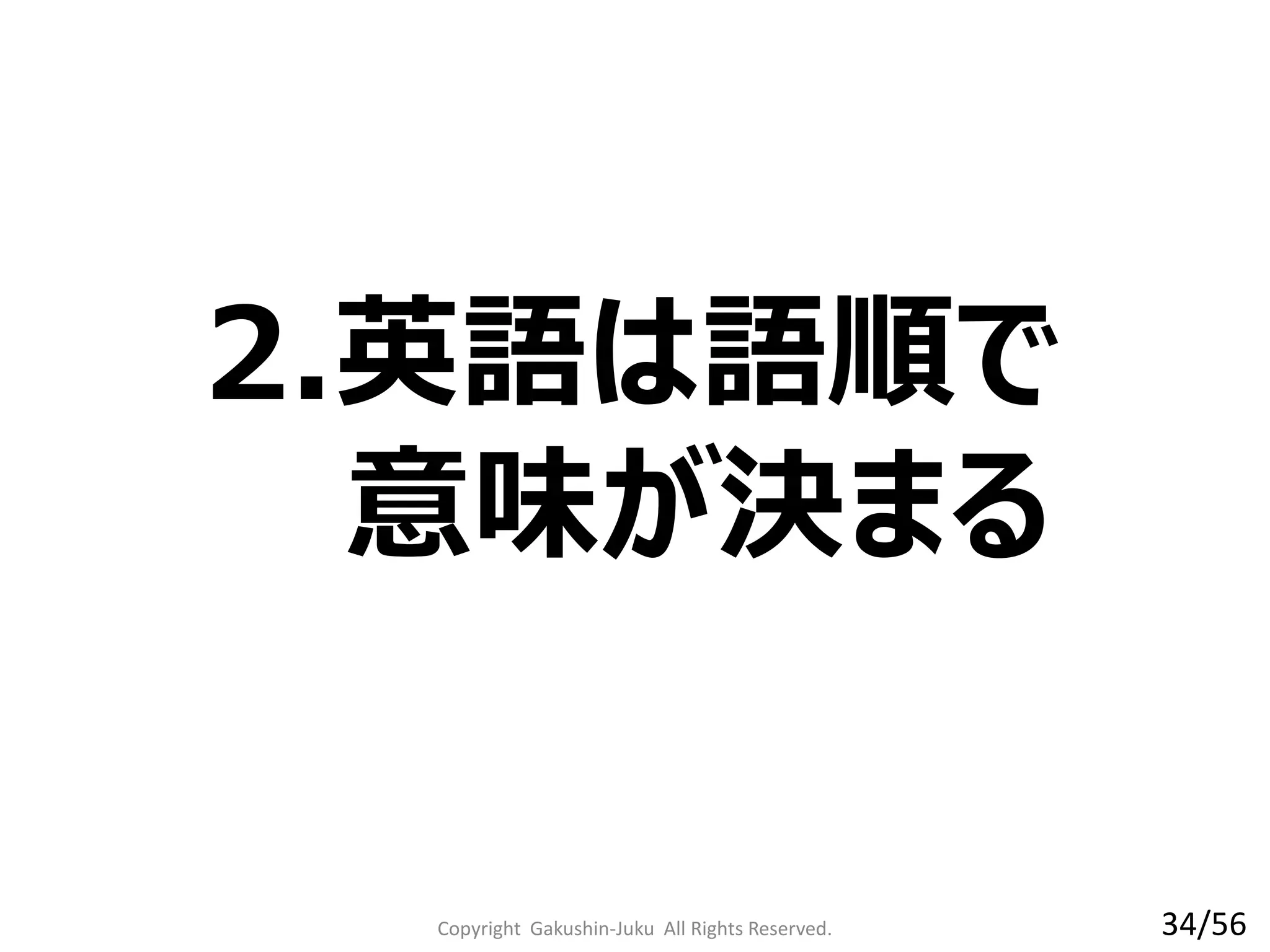 2.英語は語順で
意味が決まる
Copyright Gakushin-Juku All Rights Reserved. 34/56
 