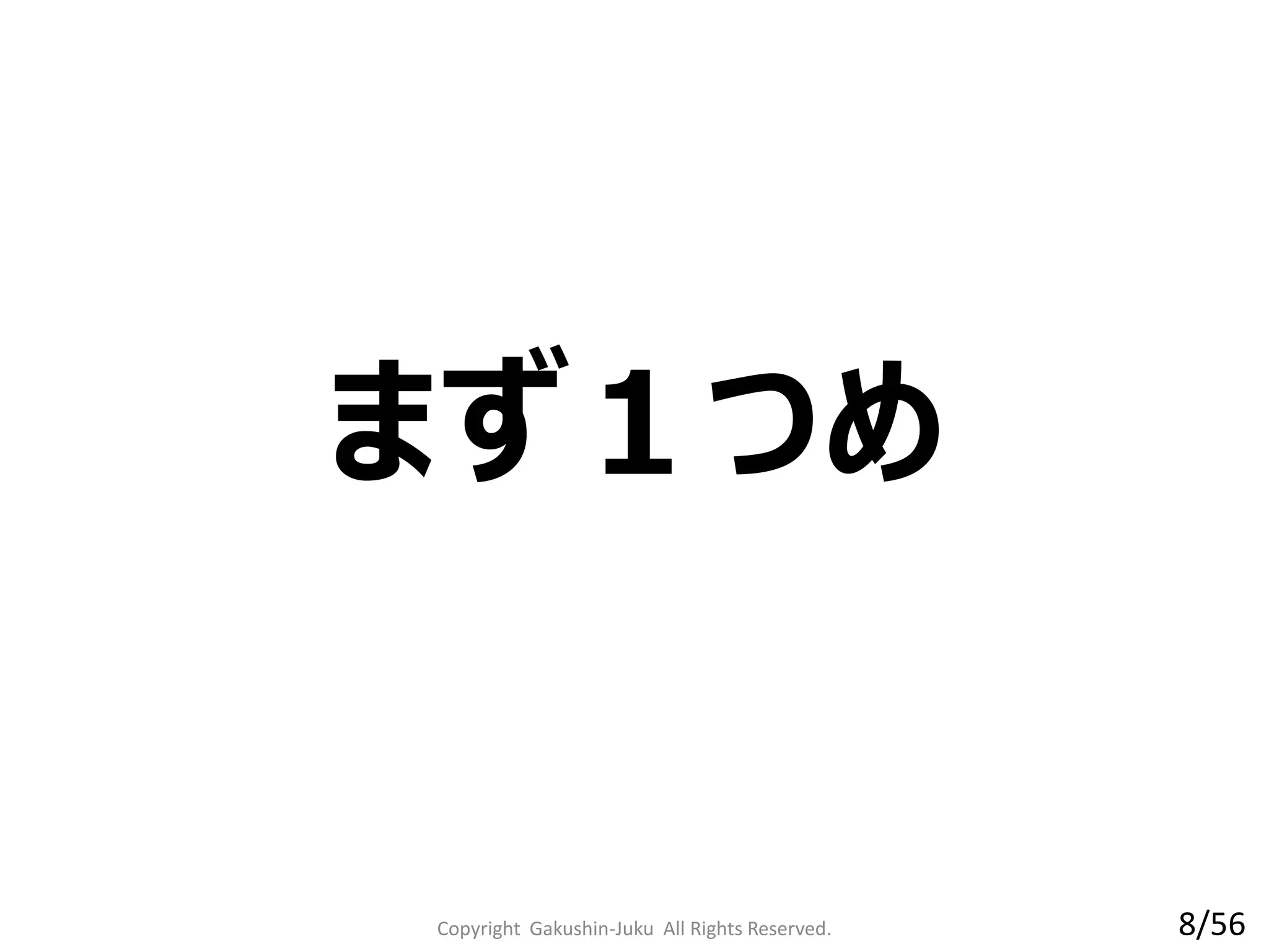 まず１つめ
Copyright Gakushin-Juku All Rights Reserved. 8/56
 