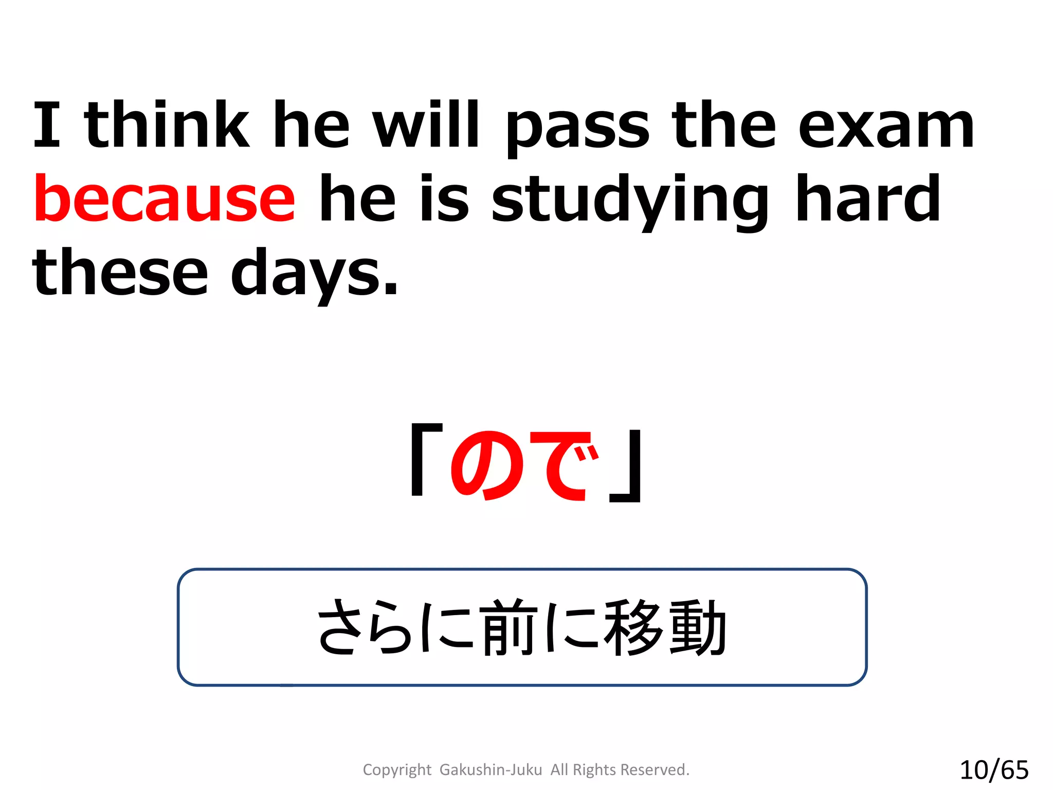 I think he will pass the exam
because he is studying hard
these days.
「ので」
さらに前に移動
Copyright Gakushin-Juku All Rights Reserved. 10/65
 