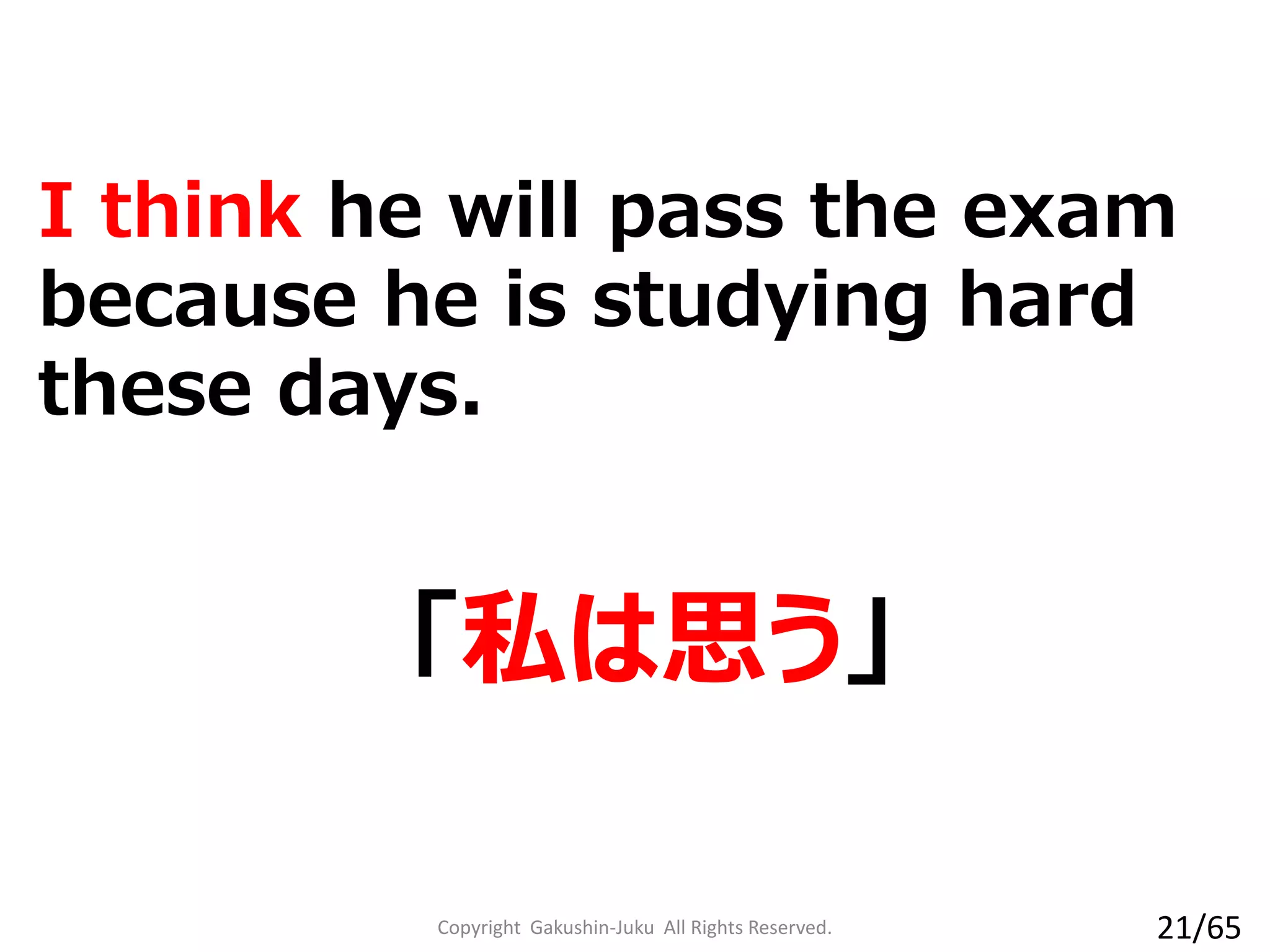 I think he will pass the exam
because he is studying hard
these days.
「私は思う」
Copyright Gakushin-Juku All Rights Reserved. 21/65
 