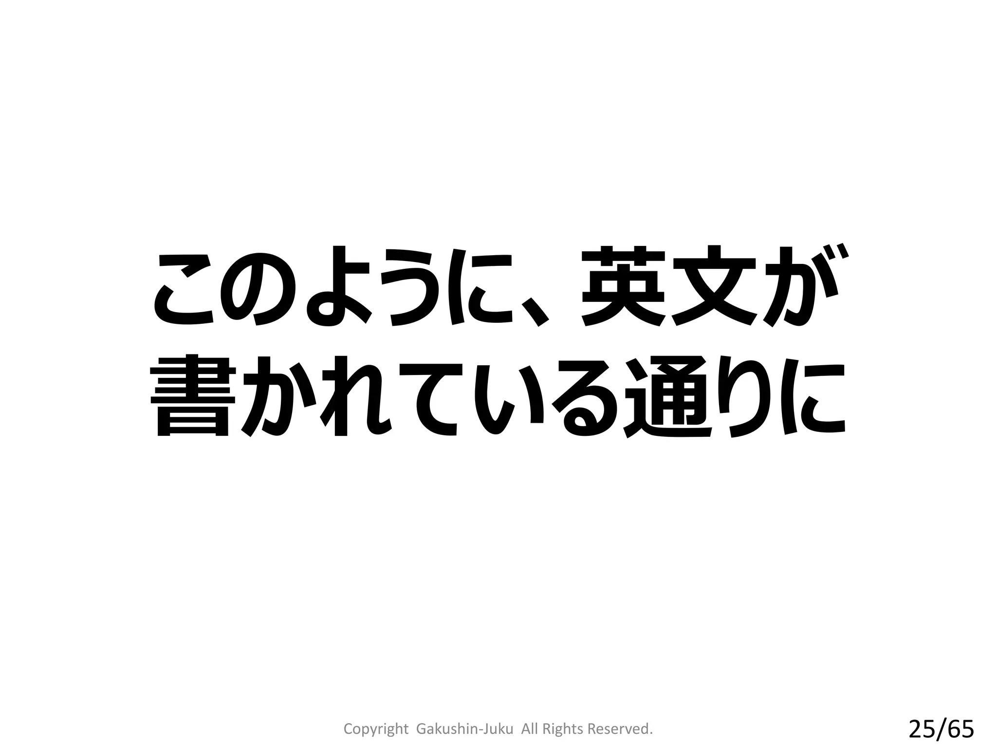 このように、英文が
書かれている通りに
Copyright Gakushin-Juku All Rights Reserved. 25/65
 