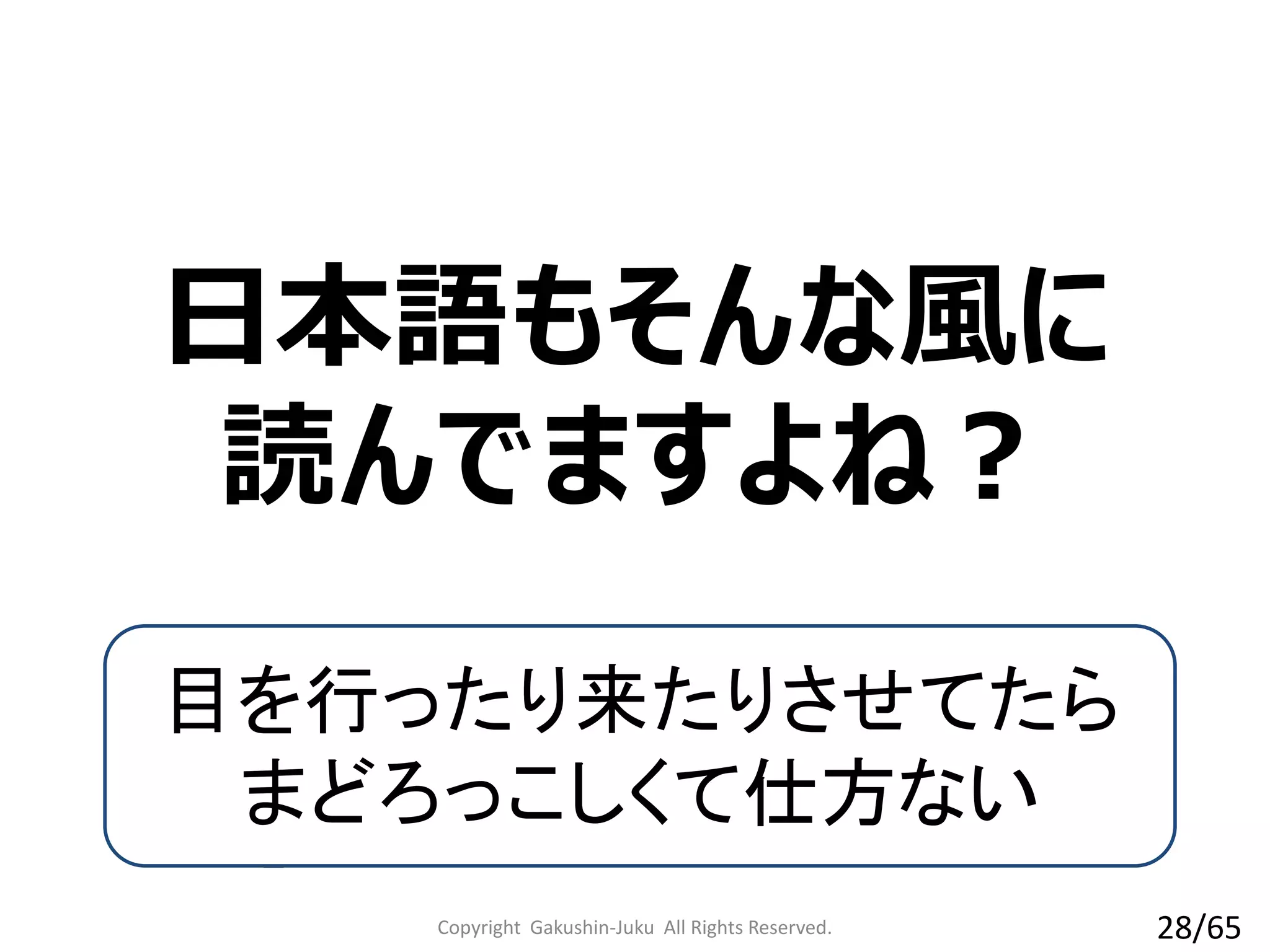 日本語もそんな風に
読んでますよね？
目を行ったり来たりさせてたら
まどろっこしくて仕方ない
Copyright Gakushin-Juku All Rights Reserved. 28/65
 