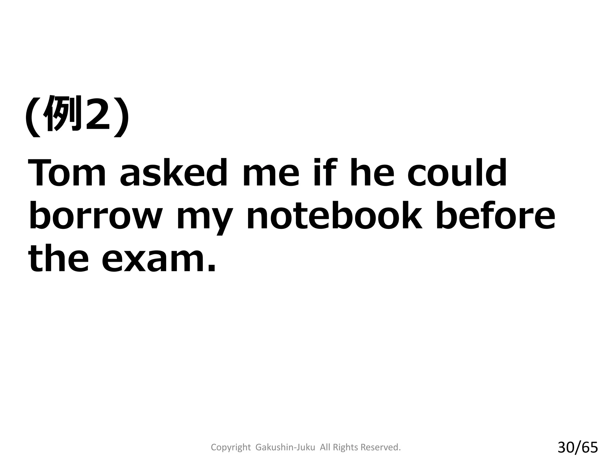 (例2)
Copyright Gakushin-Juku All Rights Reserved.
Tom asked me if he could
borrow my notebook before
the exam.
30/65
 