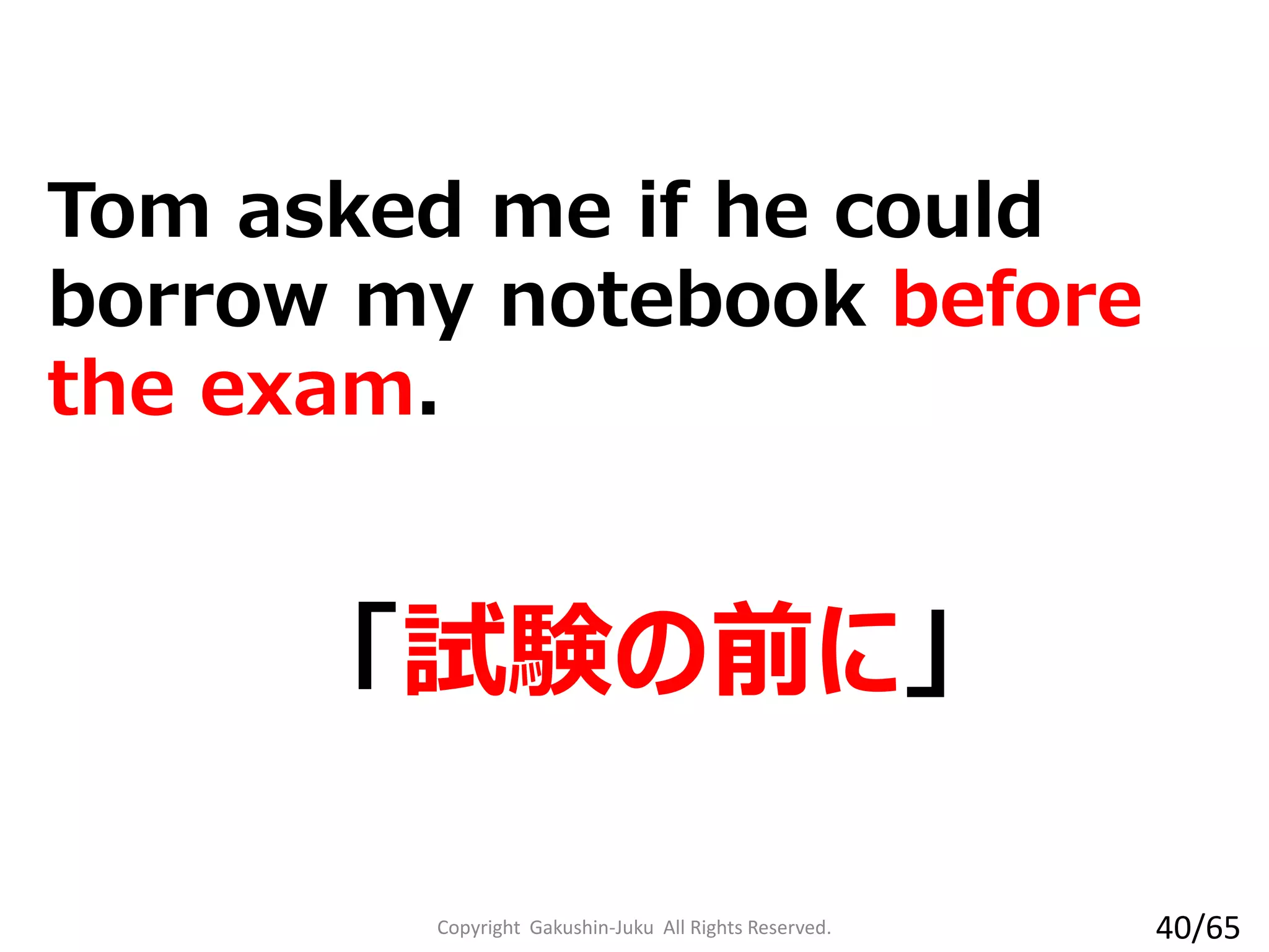 「試験の前に」
Tom asked me if he could
borrow my notebook before
the exam.
Copyright Gakushin-Juku All Rights Reserved. 40/65
 