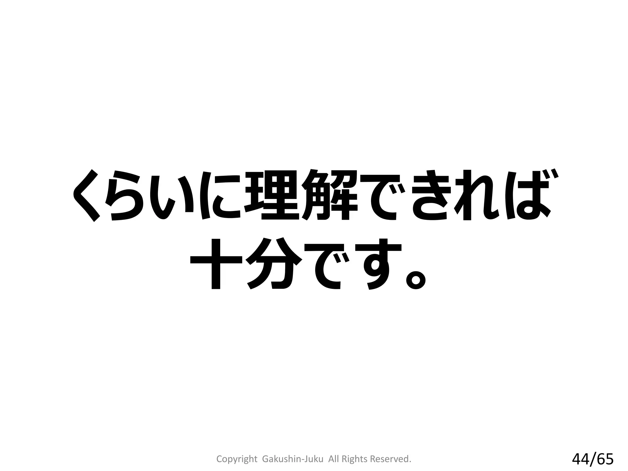 くらいに理解できれば
十分です。
Copyright Gakushin-Juku All Rights Reserved. 44/65
 