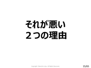 それが悪い
２つの理由
Copyright Gakushin-Juku All Rights Reserved. 15/65
 
