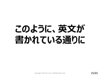 このように、英文が
書かれている通りに
Copyright Gakushin-Juku All Rights Reserved. 25/65
 