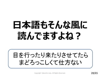 日本語もそんな風に
読んでますよね？
目を行ったり来たりさせてたら
まどろっこしくて仕方ない
Copyright Gakushin-Juku All Rights Reserved. 28/65
 