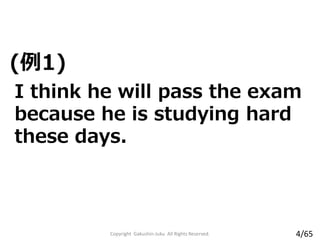 (例1)
Copyright Gakushin-Juku All Rights Reserved.
I think he will pass the exam
because he is studying hard
these days.
4/65
 