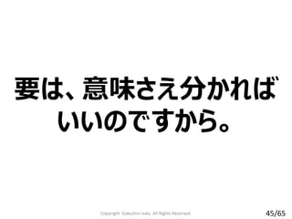 要は、意味さえ分かれば
いいのですから。
Copyright Gakushin-Juku All Rights Reserved. 45/65
 