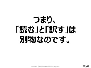 Copyright Gakushin-Juku All Rights Reserved.
つまり、
「読む」と「訳す」は
別物なのです。
48/65
 