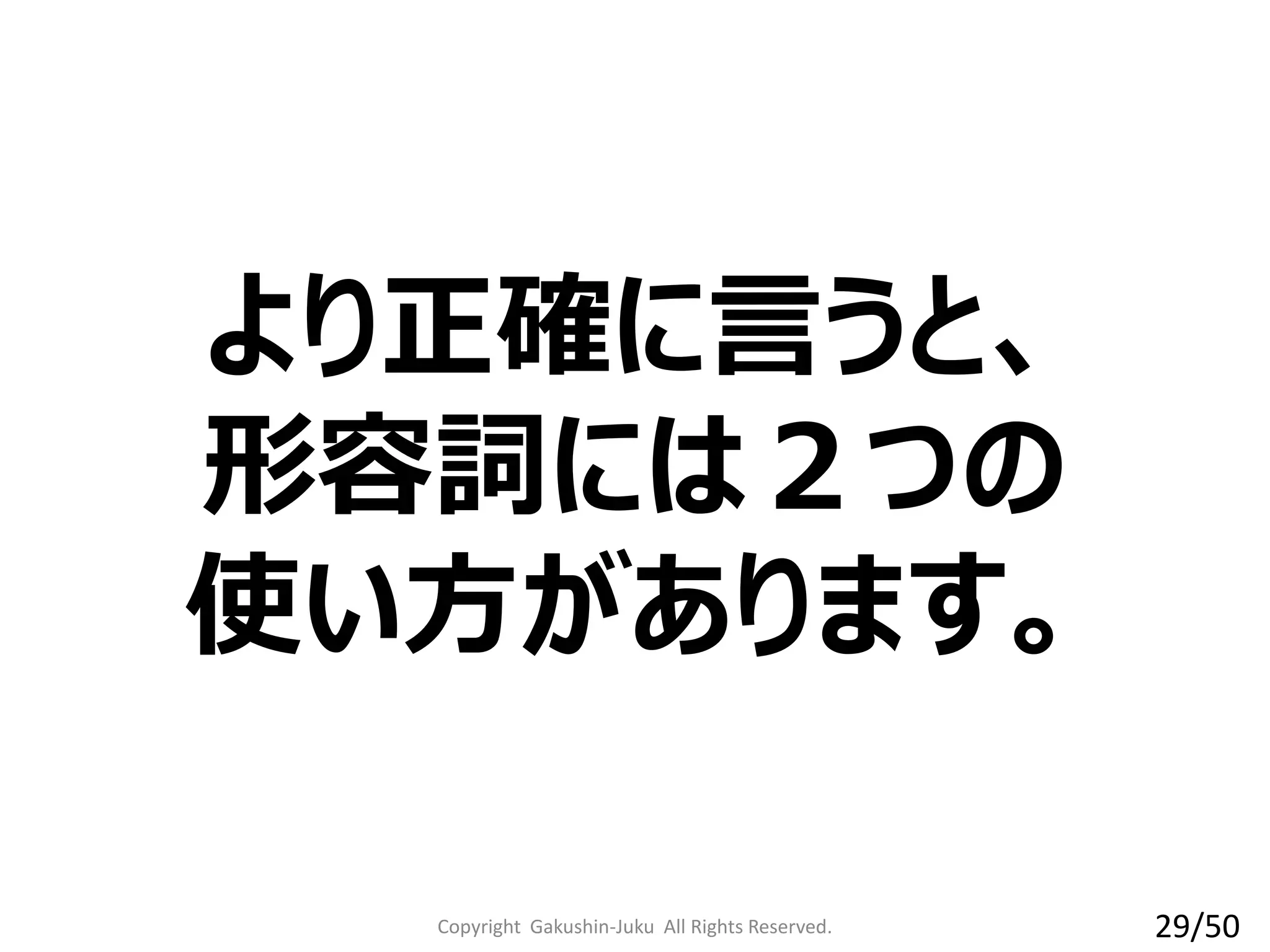 Copyright Gakushin-Juku All Rights Reserved.
より正確に言うと、
形容詞には２つの
使い方があります。
29/50
 