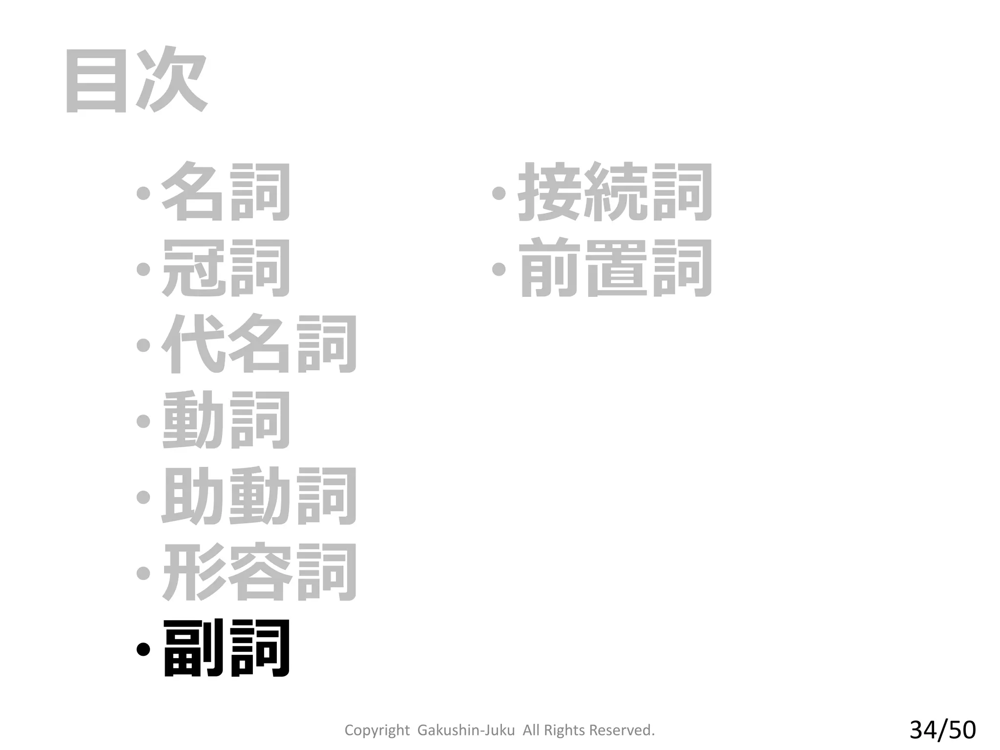 ・名詞
・冠詞
・代名詞
・動詞
・助動詞
・形容詞
・副詞
・接続詞
・前置詞
目次
Copyright Gakushin-Juku All Rights Reserved. 34/50
 