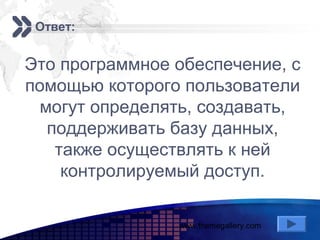 www.themegallery.com
Add your company slogan
LOGO
Ответ:
Это программное обеспечение, с
помощью которого пользователи
могут определять, создавать,
поддерживать базу данных,
также осуществлять к ней
контролируемый доступ.
 