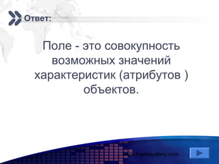 www.themegallery.com
Add your company slogan
LOGO
Ответ:
Поле - это совокупность
возможных значений
характеристик (атрибутов )
объектов.
 