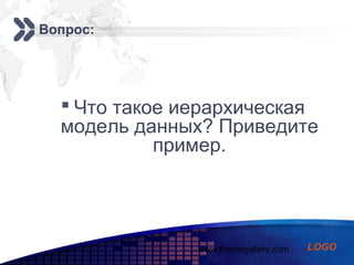 www.themegallery.com
Add your company slogan
LOGO
Вопрос:
 Что такое иерархическая
модель данных? Приведите
пример.
 